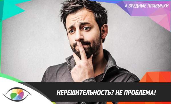 Нерешительность? Не проблема!