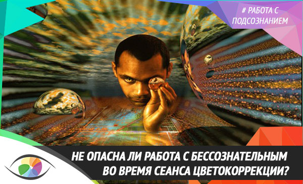 Не опасна ли работа с бессознательным во время сеанса цветокоррекции?