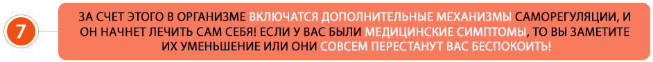 За счет этого в организме включатся дополнительные механизмы саморегуляции, и он начнет лечить сам себя! Если у вас были медицинские симптомы, то вы заметите их уменьшение или они совсем перестанут вас беспокоить!